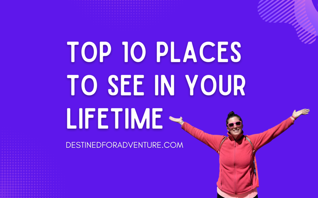 Top 10 Places To See in Your Lifetime