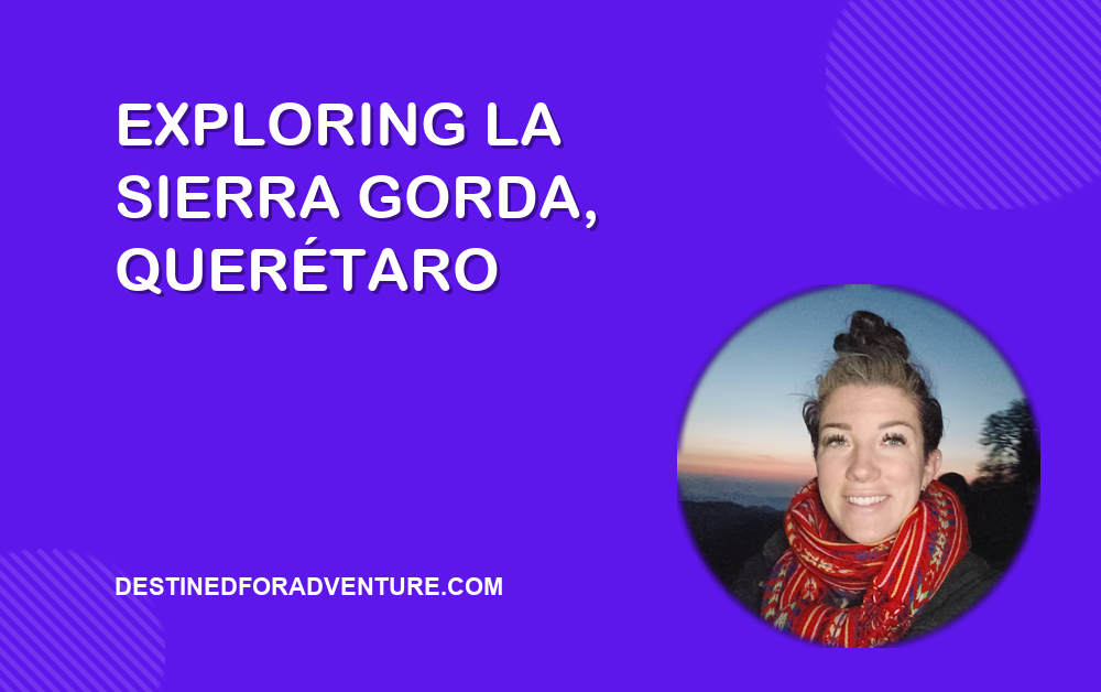 blog-cover-a-guide-to-exploring-la-sierra-gorda-queretaro-unique-spots- Exploring La Sierra Gorda, Querétaro blog cover, Destined for Adventure